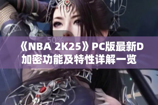 《NBA 2K25》PC版最新D加密功能及特性详解一览