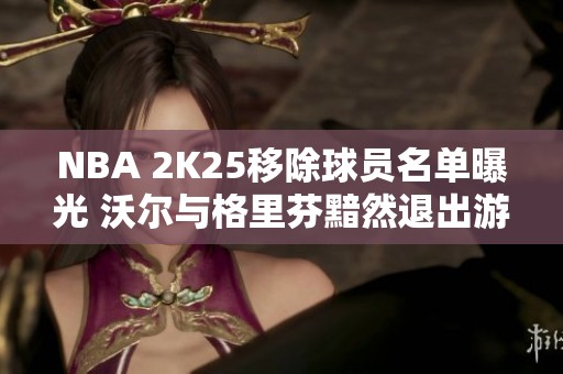 NBA 2K25移除球员名单曝光 沃尔与格里芬黯然退出游戏