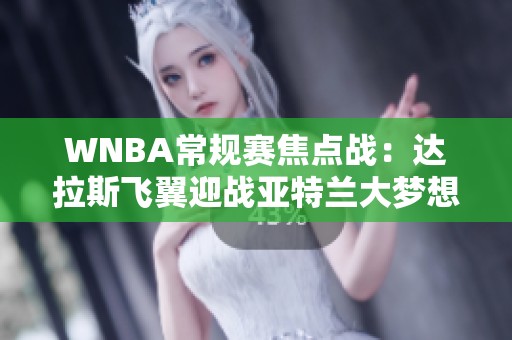 WNBA常规赛焦点战：达拉斯飞翼迎战亚特兰大梦想团队较量