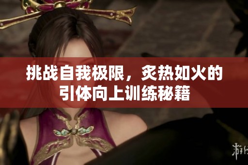 挑战自我极限，炙热如火的引体向上训练秘籍