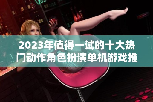 2023年值得一试的十大热门动作角色扮演单机游戏推荐