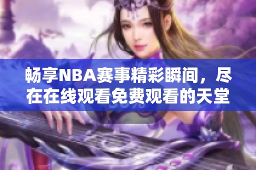 畅享NBA赛事精彩瞬间，尽在在线观看免费观看的天堂