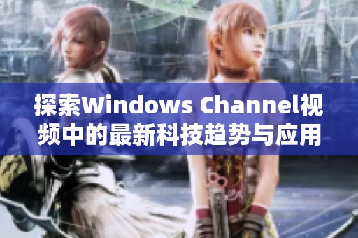 探索Windows Channel视频中的最新科技趋势与应用技巧