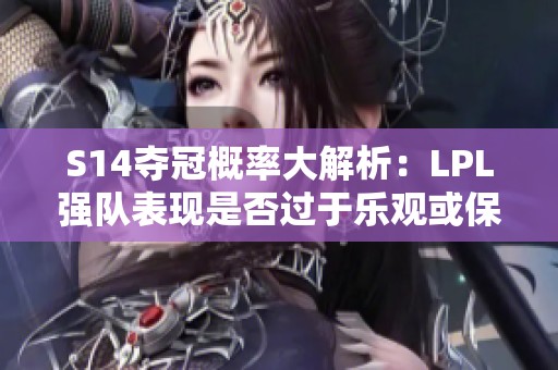 S14夺冠概率大解析：LPL强队表现是否过于乐观或保守？