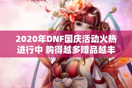 2020年DNF国庆活动火热进行中 购得越多赠品越丰厚