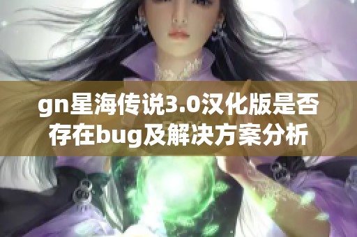 gn星海传说3.0汉化版是否存在bug及解决方案分析