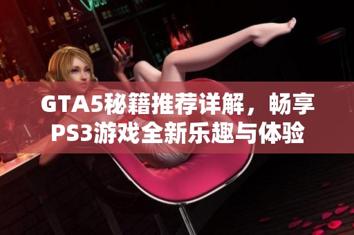 GTA5秘籍推荐详解，畅享PS3游戏全新乐趣与体验