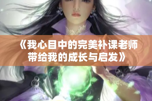 《我心目中的完美补课老师带给我的成长与启发》