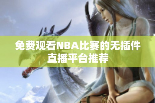 免费观看NBA比赛的无插件直播平台推荐