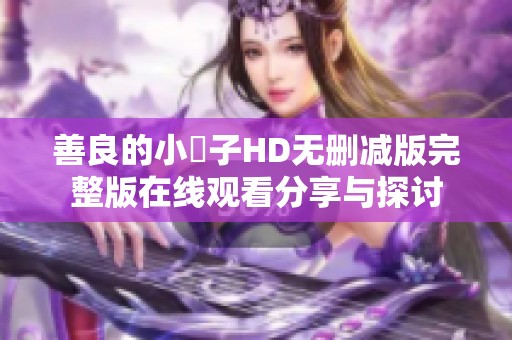 善良的小峓子HD无删减版完整版在线观看分享与探讨