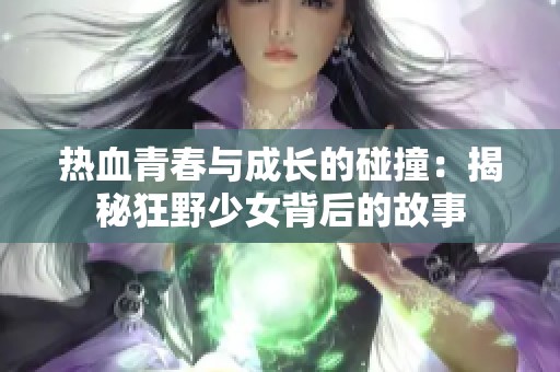 热血青春与成长的碰撞：揭秘狂野少女背后的故事