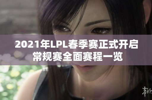 2021年LPL春季赛正式开启 常规赛全面赛程一览