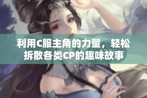 利用C服主角的力量，轻松拆散各类CP的趣味故事