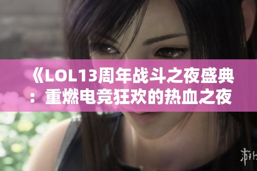 《LOL13周年战斗之夜盛典：重燃电竞狂欢的热血之夜》