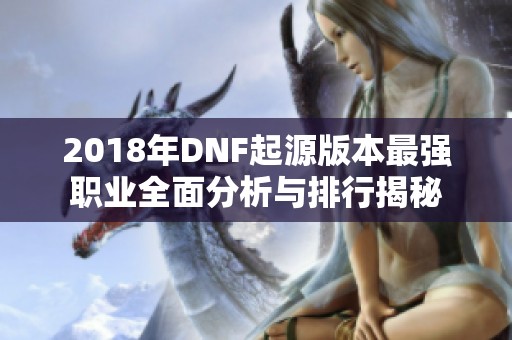 2018年DNF起源版本最强职业全面分析与排行揭秘