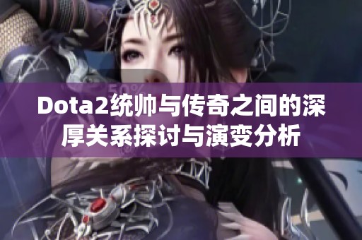 Dota2统帅与传奇之间的深厚关系探讨与演变分析