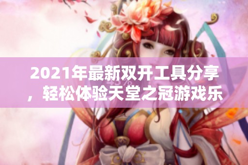 2021年最新双开工具分享，轻松体验天堂之冠游戏乐趣
