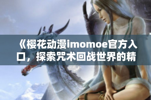 《樱花动漫imomoe官方入口，探索咒术回战世界的精彩》