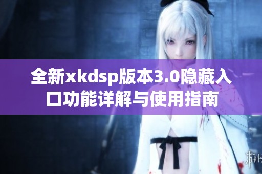 全新xkdsp版本3.0隐藏入口功能详解与使用指南