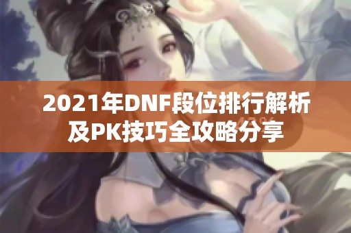 2021年DNF段位排行解析及PK技巧全攻略分享