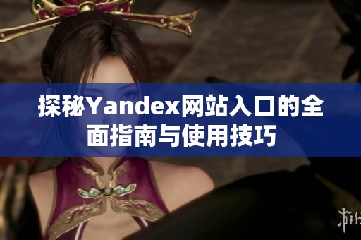 探秘Yandex网站入口的全面指南与使用技巧