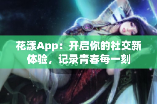 花漾App：开启你的社交新体验，记录青春每一刻