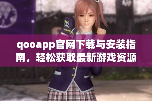 qooapp官网下载与安装指南，轻松获取最新游戏资源