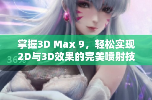 掌握3D Max 9，轻松实现2D与3D效果的完美喷射技巧