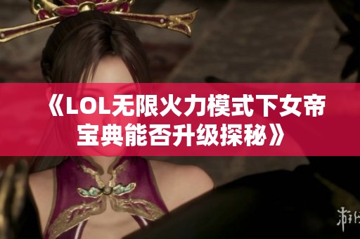 《LOL无限火力模式下女帝宝典能否升级探秘》