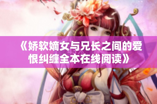 《娇软嫡女与兄长之间的爱恨纠缠全本在线阅读》