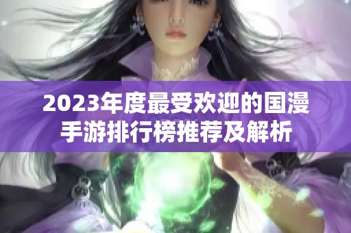 2023年度最受欢迎的国漫手游排行榜推荐及解析