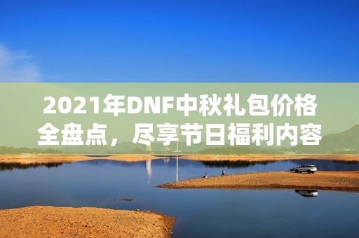 2021年DNF中秋礼包价格全盘点，尽享节日福利内容