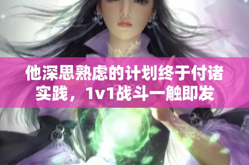 他深思熟虑的计划终于付诸实践，1v1战斗一触即发