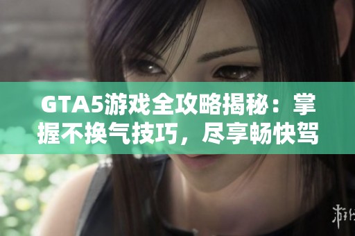 GTA5游戏全攻略揭秘：掌握不换气技巧，尽享畅快驾驶体验