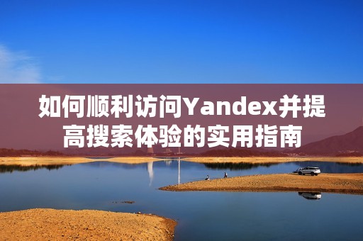 如何顺利访问Yandex并提高搜索体验的实用指南