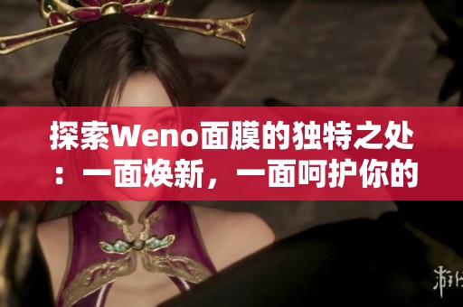 探索Weno面膜的独特之处：一面焕新，一面呵护你的肌肤