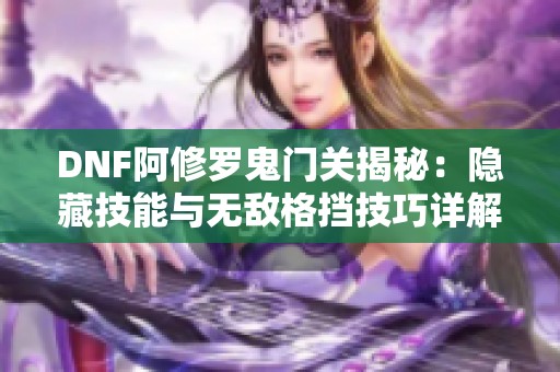 DNF阿修罗鬼门关揭秘：隐藏技能与无敌格挡技巧详解