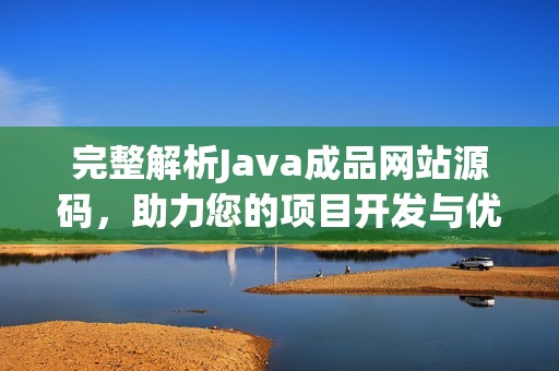 完整解析Java成品网站源码，助力您的项目开发与优化