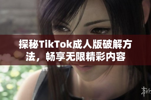 探秘TikTok成人版破解方法，畅享无限精彩内容