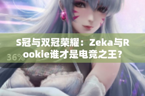 S冠与双冠荣耀：Zeka与Rookie谁才是电竞之王？