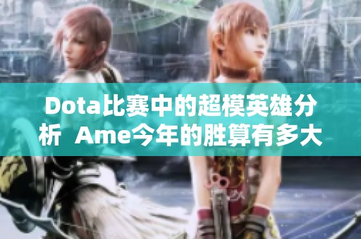 Dota比赛中的超模英雄分析  Ame今年的胜算有多大