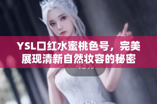 YSL口红水蜜桃色号，完美展现清新自然妆容的秘密