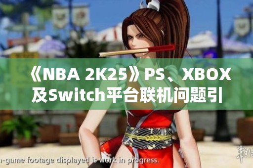 《NBA 2K25》PS、XBOX及Switch平台联机问题引发玩家不满