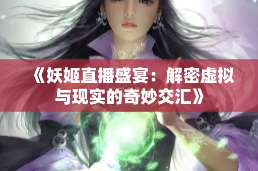 《妖姬直播盛宴：解密虚拟与现实的奇妙交汇》