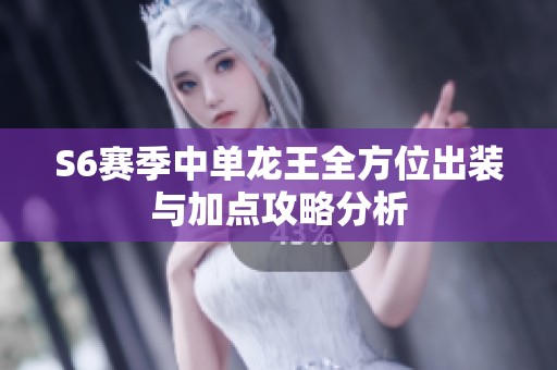 S6赛季中单龙王全方位出装与加点攻略分析