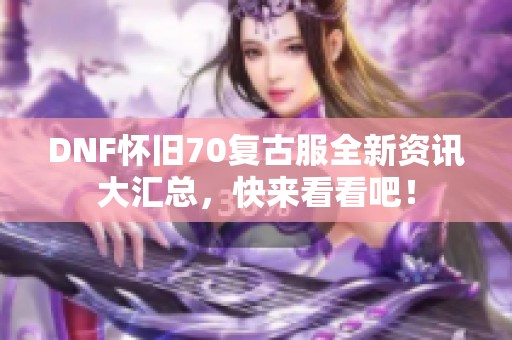 DNF怀旧70复古服全新资讯大汇总，快来看看吧！