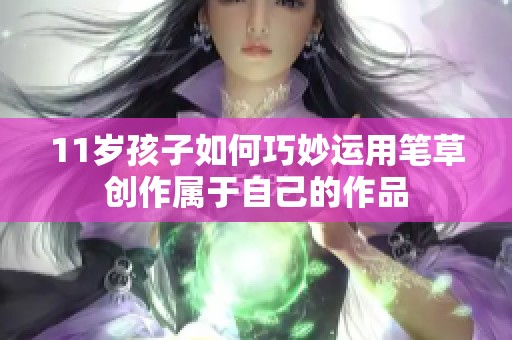 11岁孩子如何巧妙运用笔草创作属于自己的作品