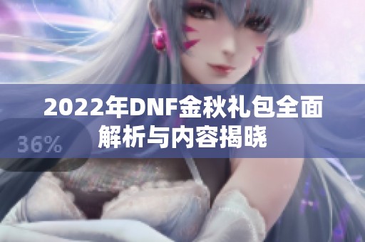 2022年DNF金秋礼包全面解析与内容揭晓