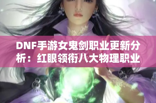 DNF手游女鬼剑职业更新分析：红眼领衔八大物理职业优劣对比