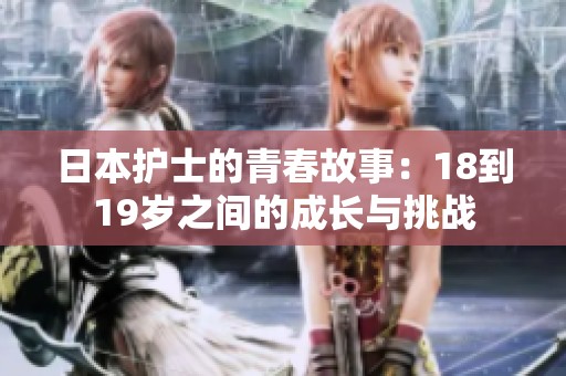 日本护士的青春故事：18到19岁之间的成长与挑战